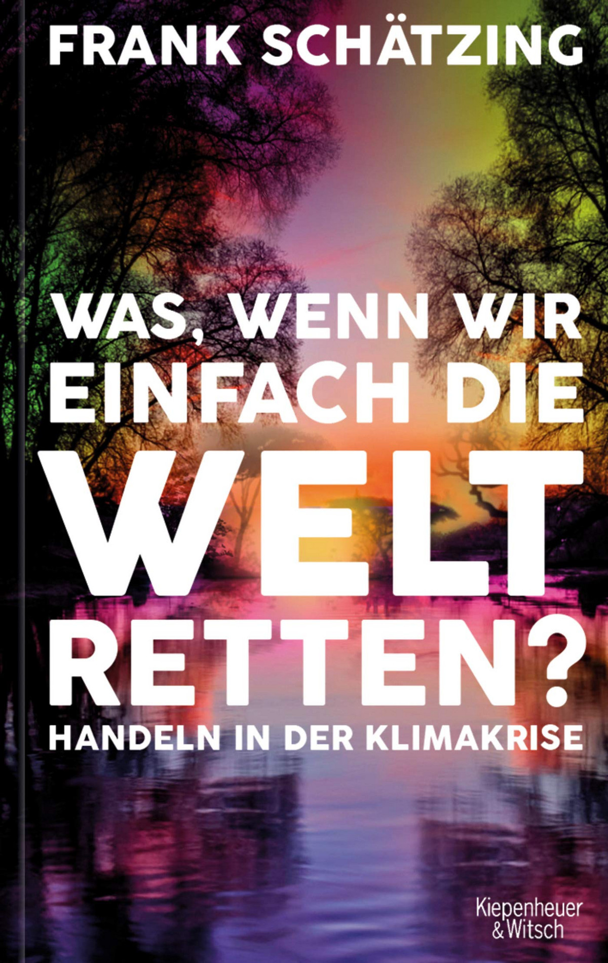 Frank Schätzing: Was, wenn wir einfach die Welt retten? (Hardcover, 2021, Kiepenheuer & Witsch GmbH)