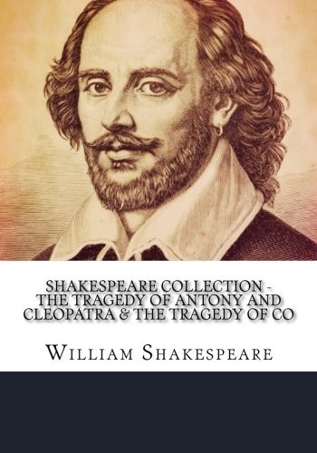 William Shakespeare: Shakespeare Collection - The Tragedy of Antony and Cleopatra & The Tragedy of Co (Paperback, 2018, CreateSpace Independent Publishing Platform)