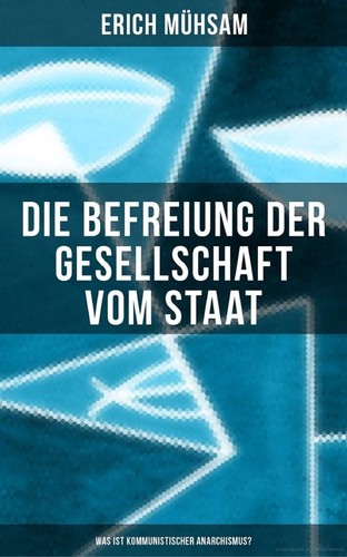 Erich Mühsam: Die Befreiung der Gesellschaft vom Staat – Was ist kommunistischer Anarchismus? (Paperback, German language, 2018)
