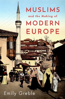 Emily Greble: Muslims and the Making of Modern Europe (2021, Oxford University Press, Incorporated)