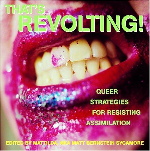 Matt Bernstein Sycamore: That's Revolting! Queer Strategies for Resisting Assimilation (Paperback, 2004, Soft Skull Press)