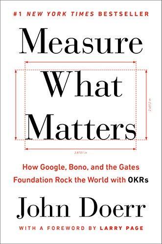 John Doerr: Measure What Matters: How Google, Bono, and the Gates Foundation Rock the World with OKRs (2018)