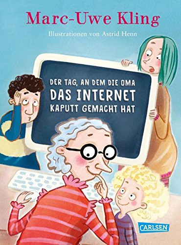 Marc-Uwe Kling, Astrid Henn: Der Tag, an dem die Oma das Internet kaputt gemacht hat (Hardcover, 2017, Carlsen)
