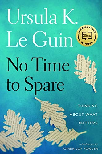 Ursula K. Le Guin: No Time to Spare: Thinking About What Matters (2017, Houghton Mifflin Harcourt)