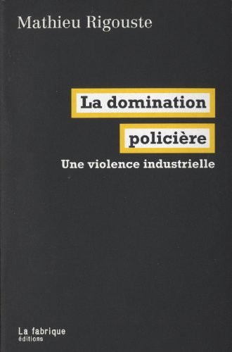 Mathieu Rigouste: La domination policière : Une violence industrielle (2012, La Fabrique Editions)