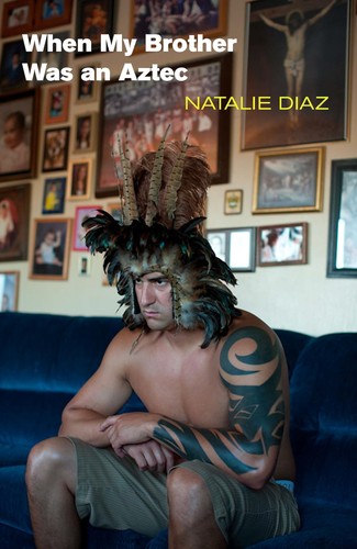 Natalie Diaz: When my brother was an Aztec (2012, Copper Canyon Press)