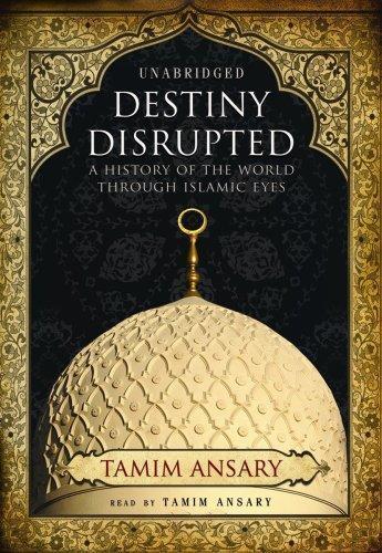Mir Tamim Ansary: Destiny Disrupted: A History of the World Through Islamic Eyes